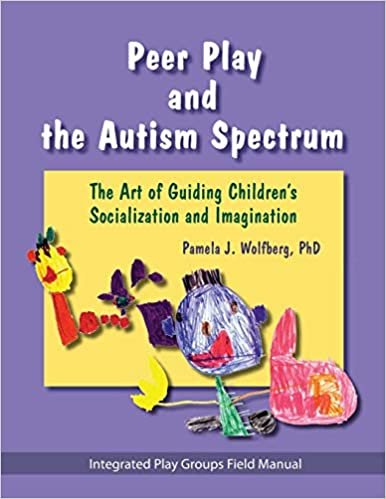 Peer Play and the Autism Spectrum: The Art of Guiding Children's Socialization and Imagination - Integrated Play Groups Field Manual