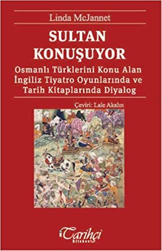 Sultan Konuşuyor: Osmanlı Türklerini Konu Alan İngiliz Tiyatro Oyunlarında ve Tarih Kitaplarında Diyalog