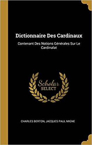 Dictionnaire Des Cardinaux: Contenant Des Notions Generales Sur Le Cardinalat