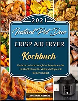 Instant Pot Duo Crisp Air Fryer Kochbuch: Einfache und erschwingliche Rezepte aus der Heißluftfritteuse für Vielbeschäftigte mit kleinem Budget