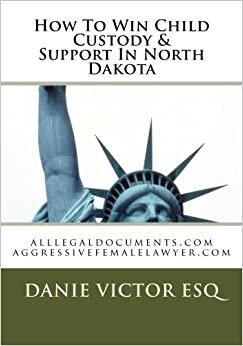 How To Win Child Custody & Support In North Dakota: alllegaldocuments.com aggressivefemalelawyer.com (500 legal forms books, Band 1): Volume 1