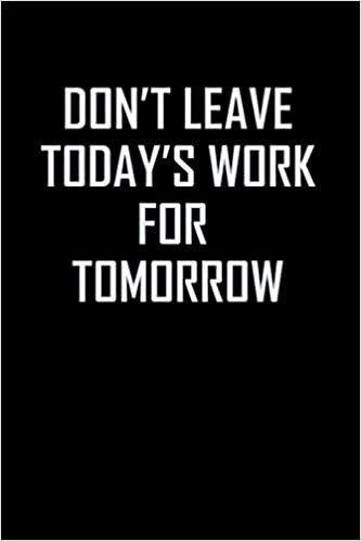 Don't leave today's work for tomorrow: Motivational lined notebook