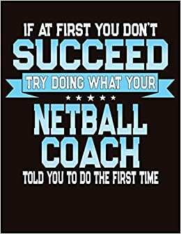 If At First You Don't Succeed Try Doing What Your Netball Coach Told You To Do The First Time: College Ruled Composition Notebook