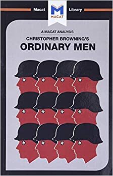 Ordinary Men: Reserve Police Battalion 101 and the Final Solution in Poland (The Macat Library)