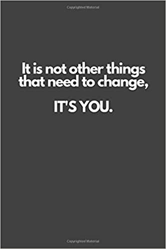 It is not other things that need to change, IT'S YOU.: Motivational Notebook, Inspiration, Journal, Diary (110 Pages, Blank, 6 x 9)