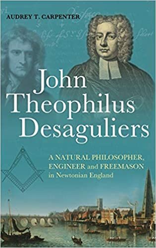 John Theophilus Desaguliers: A Natural Philosopher, Engineer and Freemason in Newtonian England
