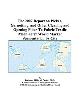 The 2007 Report on Picker, Garnetting, and Other Cleaning and Opening Fiber-To-Fabric Textile Machinery: World Market Segmentation by City indir