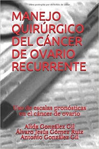 MANEJO QUIRÚRGICO DEL CÁNCER DE OVARIO RECURRENTE: Uso de escalas pronósticas en el cáncer de ovario indir