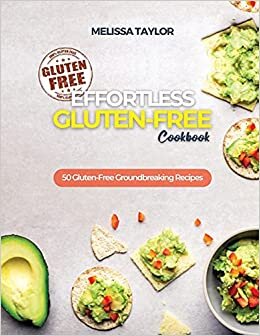 Effortless Gluten-Free Cookbook: 50 Gluten-Free Groundbreaking Recipes