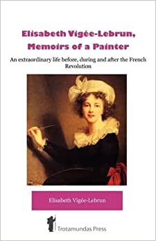 Élisabeth Vigée-Lebrun, Memoirs of a Painter: An Extraordinary Life Before, During and After the French Revolution