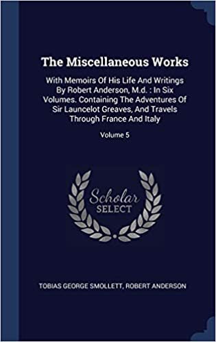 The Miscellaneous Works: With Memoirs Of His Life And Writings By Robert Anderson, M.d. : In Six Volumes. Containing The Adventures Of Sir Launcelot ... Travels Through France And Italy; Volume 5