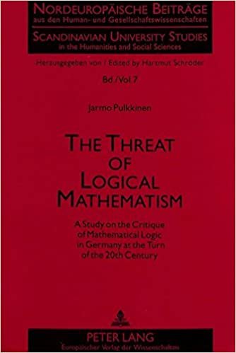 The Threat of Logical Mathematism: A Study on the Critique of Mathematical Logic in Germany at the Turn of the 20th Century (Nordeuropäische Beiträge ... in the Humanities and Social Sciences)