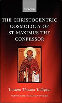 The Christocentric Cosmology of St Maximus the Confessor (Oxford Early Christian Studies)