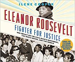 Eleanor Roosevelt, Fighter for Justice: Her Impact on the Civil Rights Movement, the White House, and the World