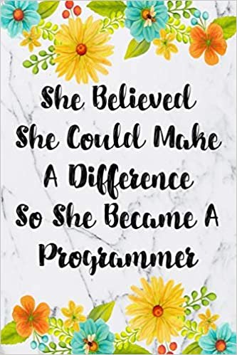 She Believed She Could Make A Difference So She Became A Programmer: Blank Lined Journal For Programmer Gifts Floral Notebook