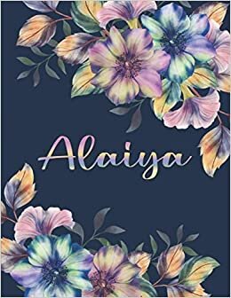ALAIYA NAME GIFTS: All Events Floral Love Present for Alaiya Personalized Name, Cute Alaiya Gift for Birthdays, Alaiya Appreciation, Alaiya Valentine - Blank Lined Alaiya Notebook (Alaiya Journal)