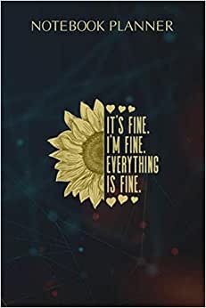 Notebook Planner Its Fine Im Fine Everythings Fine For Women Sunflower Gift: Agenda, Wedding, 6x9 inch, Money, Life, Over 100 Pages, Homework, To Do List