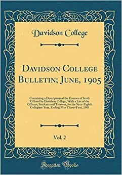 Davidson College Bulletin; June, 1905, Vol. 2: Containing a Description of the Courses of Study Offered by Davidson College, With a List of the ... Year, Ending May Thirty-First, 1905