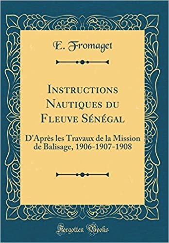 Instructions Nautiques du Fleuve S¿gal: D'Apr¿les Travaux de la Mission de Balisage, 1906-1907-1908 (Classic Reprint) indir