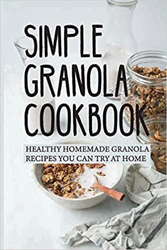 Simple Granola Cookbook: Healthy Homemade Granola Recipes You Can Try At Home: Guide To Cook With Granolda At Home