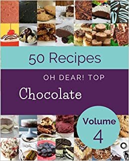 Oh Dear! Top 50 Chocolate Recipes Volume 4: Home Cooking Made Easy with Chocolate Cookbook!