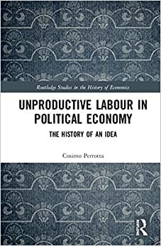 Unproductive Labour in Political Economy: The History of an Idea (Routledge Studies in the History of Economics)
