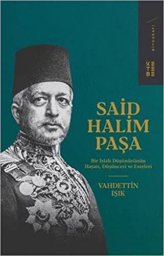 Said Halim Paşa: Bir Islah DüşünürününHayatı, Düşüncesi ve Eserleri