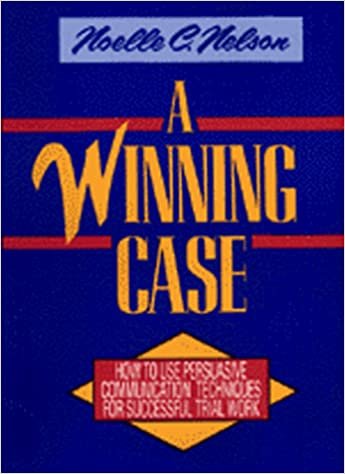 A Winning Case: How to Use Persuasive Communication Techniques for Successful Trial Work