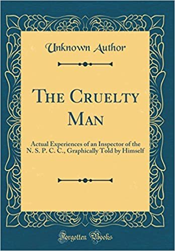 The Cruelty Man: Actual Experiences of an Inspector of the N. S. P. C. C., Graphically Told by Himself (Classic Reprint)