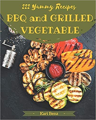 222 Yummy BBQ and Grilled Vegetable Recipes: The Yummy BBQ and Grilled Vegetable Cookbook for All Things Sweet and Wonderful! indir
