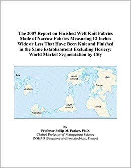 The 2007 Report on Finished Weft Knit Fabrics Made of Narrow Fabrics Measuring 12 Inches Wide or Less That Have Been Knit and Finished in the Same ... Hosiery: World Market Segmentation by City