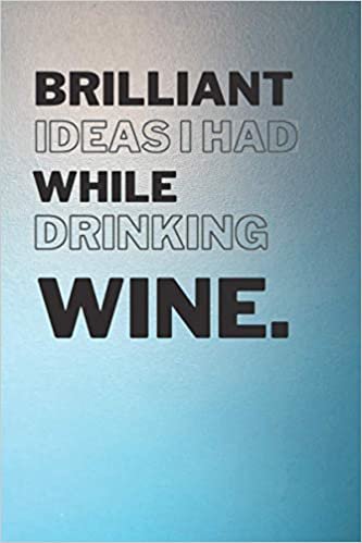 Brilliant Ideas I Had While Drinking Wine: Funny yet Elegant Blank Lined Journal - 6"x9" 120 Pages - Great Gift For Wine Lovers