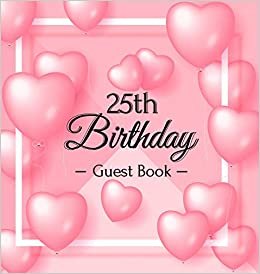 25th Birthday Guest Book: Pink Loved Balloons Hearts Theme, Best Wishes from Family and Friends to Write in, Guests Sign in for Party, Gift Log, A Lovely Gift Idea, Hardback
