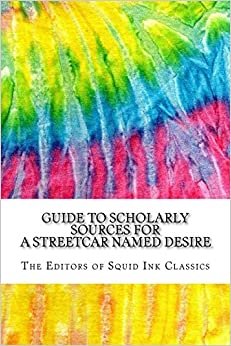 Guide to Scholarly Sources for A Streetcar Named Desire: Includes Over 125 MLA Style Citations for Scholarly Secondary Sources, Peer-Reviewed Journal ... Essays (Squid Ink Classics, Band 354) indir