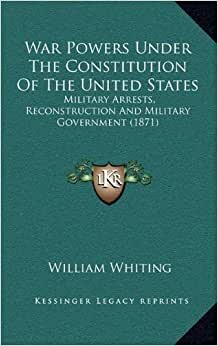 War Powers Under the Constitution of the United States: Military Arrests, Reconstruction and Military Government (1871) indir