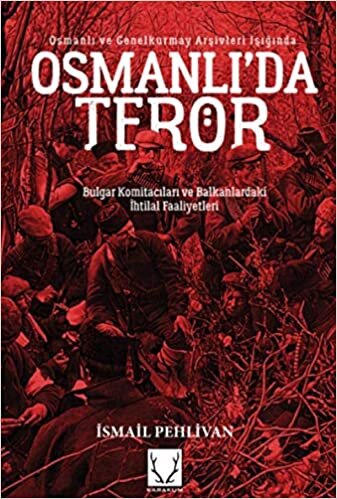 Osmanlı'da Terör: Bulgar Komitacıları ve Balkanlardaki İhtilal Faaliyetleri
