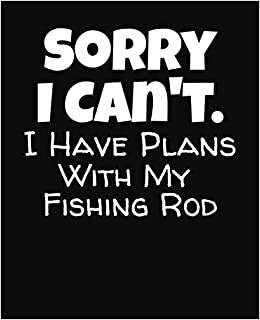 Sorry I Can't I Have Plans With My Fishing Rod: College Ruled Composition Notebook