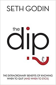 The Dip: The extraordinary benefits of knowing when to quit (and when to stick)