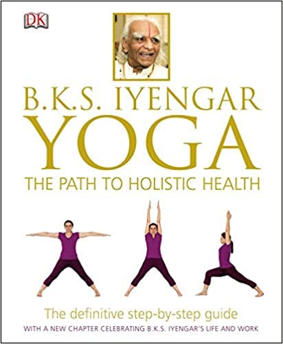 BKS Iyengar Yoga The Path to Holistic Health : The Definitive Step-by-Step Guide