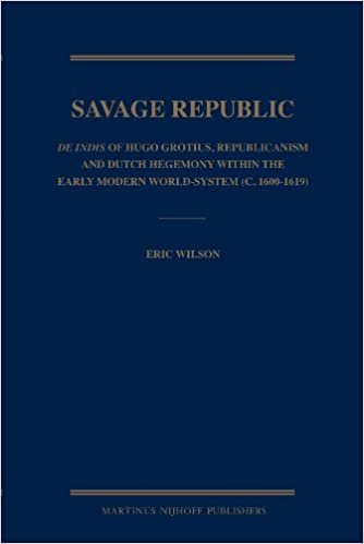 Savage Republic: De Indis of Hugo Grotius, Republicanism and Dutch Hegemony within the Early Modern World-system (c. 1600-1619)