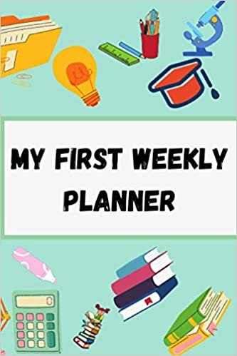 My First Weekly Planner: Weekly Student Agenda For Class Organization and Planning, Weekly Calendar For Girls, Toddlers, weekly planner for boys and girls, 112 Pages 6x9