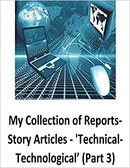 My Collection of Reports-Story Articles: 'Technical-Technological’ (Part 3)