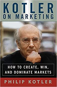 Kotler on Marketing: How To Create, Win, And Dominate Markets