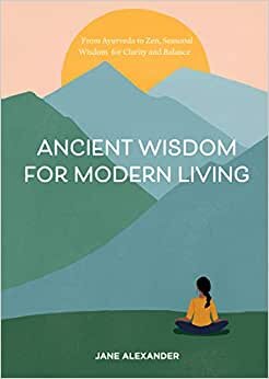 Ancient Wisdom for Modern Living: From Ayurveda to Zen, Seasonal Wisdom for Clarity and Balance indir
