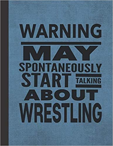 Warning May Spontaneously Start Talking About Wrestling: Notebook Journal For Wrestler Woman Man Guy Girl - Best Funny Gift For Coach, Trainer, Student, Team - Blue Cover 8.5"x11"