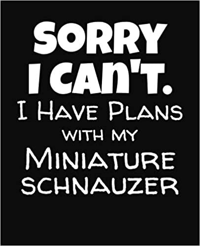 Sorry I Can't I Have Plans With My Miniature Schnauzer: College Ruled Composition Notebook