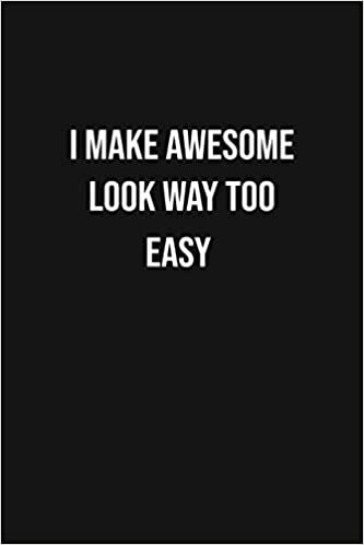 I Make Awesome Look Way Too Easy: Blank lined Notebook /Funny gift for coworker / colleague that is leaving for a new job. Show them how much you will ... 6" x 9" in size, Best Gift for adults.