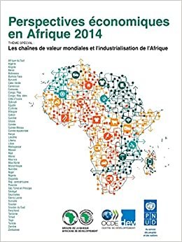 Perspectives Economiques En Afrique 2014: Les Chaines de Valeur Mondiales Et L'Industrialisation de L'Afrique (Oecd Development Centre)
