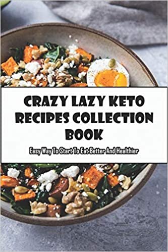 Crazy Lazy Keto Recipes Collection Book: Easy Way To Start To Eat Better And Healthier: Keto Cookbook For Beginners