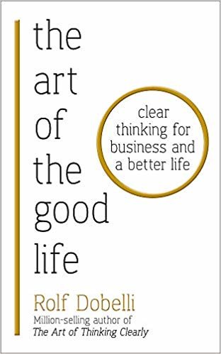 The Art of the Good Life: Clear Thinking for Business and a Better Life